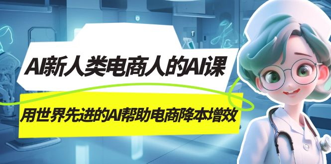 AI-新人类电商人的AI课，用世界先进的AI帮助电商降本增效-爱省资源网
