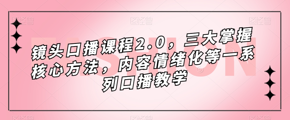 镜头-口播课程2.0，三大掌握核心方法，内容情绪化等一系列口播教学-爱省资源网