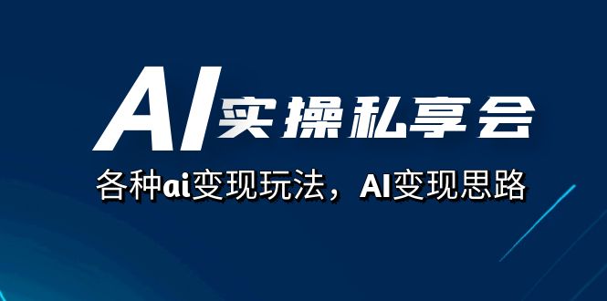 AI实操私享会，各种ai变现玩法，AI变现思路（67节课）-爱省资源网