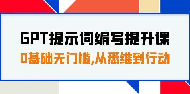GPT提示词编写提升课，0基础无门槛，从悉维到行动，30天16个课时-爱省资源网