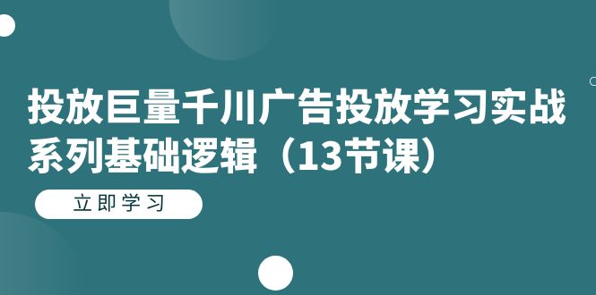 投放巨量千川广告投放学习实战系列基础逻辑（13节课）-爱省资源网