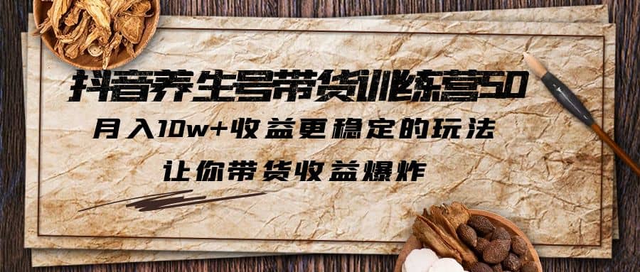抖音养生号带货·训练营5.0 月入10w+稳定玩法 让你带货收益爆炸(更新)-爱省资源网