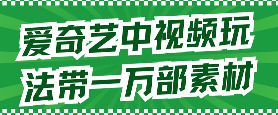爱奇艺中视频玩法，不用担心版权问题（详情教程+一万部素材）-爱省资源网