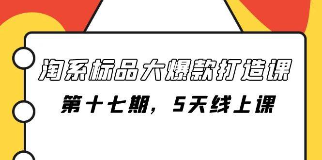 淘系标品大爆款打造课-第十七期，5天线上课-爱省资源网