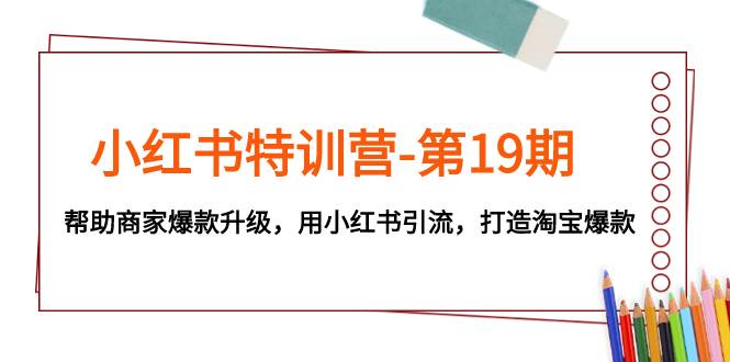 小红书特训营-第19期，帮助商家爆款升级，用小红书引流，打造淘宝爆款-爱省资源网