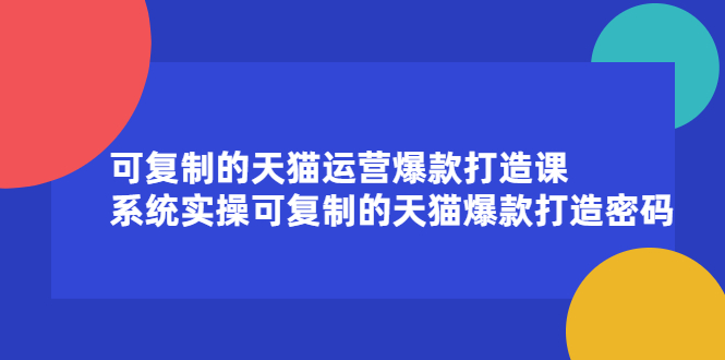 可复制的天猫运营爆款打造课，系统实操可复制的天猫爆款打造密码-爱省资源网