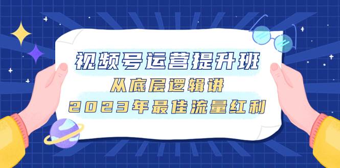 视频号运营提升班，从底层逻辑讲，2023年最佳流量红利-爱省资源网