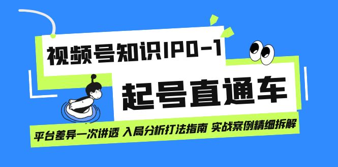 视频号知识IP0-1起号直通车 平台差异一次讲透 入局分析打法指南 实战案例-爱省资源网