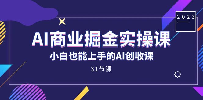 AI商业掘金实操课，小白也能上手的AI创收课（31课）-爱省资源网
