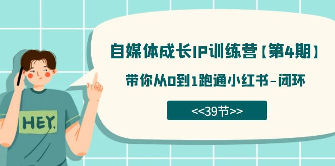 自媒体-成长IP训练营【第4期】：带你从0到1跑通小红书-闭环（39节）-爱省资源网