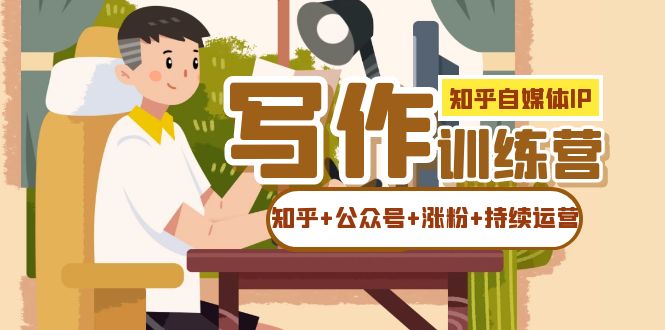 知乎-自媒体IP写作实操训练营：如何做知乎+公众号+涨粉+持续运营！-爱省资源网