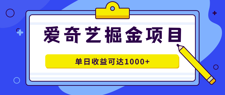 爱奇艺掘金项目，一条作品几分钟完成，可批量操作，单日收益可达1000+-爱省资源网