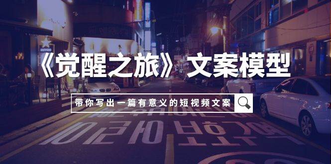 《觉醒之旅》文案模型，带着你用你的一件小事写出一篇有意义的短视频文案-爱省资源网