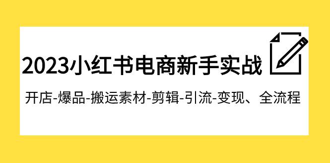 2023小红书电商新手实战课程，开店-爆品-搬运素材-剪辑-引流-变现、全流程-爱省资源网