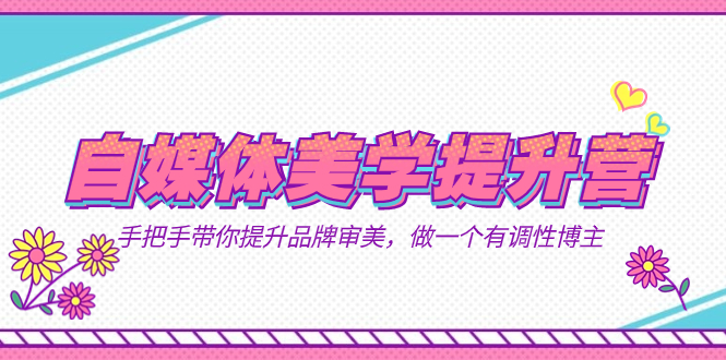 自媒体-美学提升营  手把手带你提升-品牌审美，做一个有调性博主（11节课）-爱省资源网