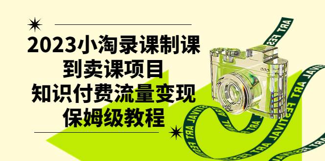 2023小淘录课制课到卖课项目，知识付费流量变现保姆级教程-爱省资源网