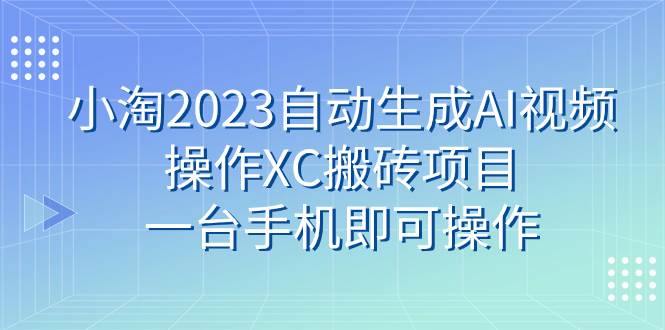 小淘2023自动生成AI视频操作XC搬砖项目，一台手机即可操作-爱省资源网