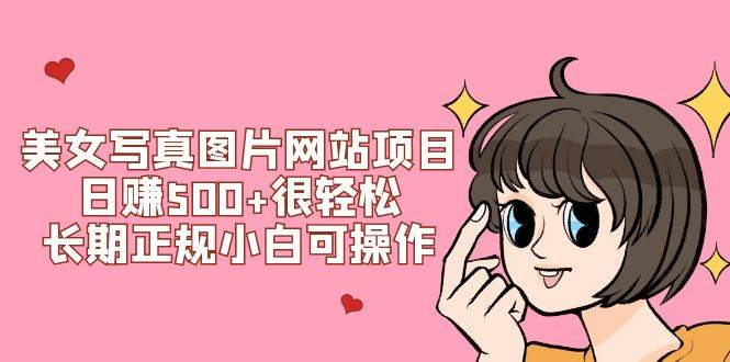 美女写真图片网站项目日赚500+很轻松，长期正规小白可操作 (搭建教程+源码)-爱省资源网