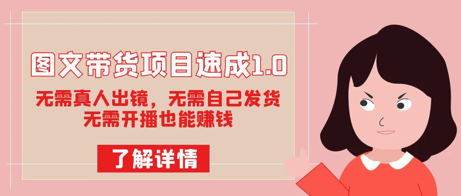 图文带货项目速成1.0：无需真人出镜，无需自己发货，无需开播也能赚钱！-爱省资源网