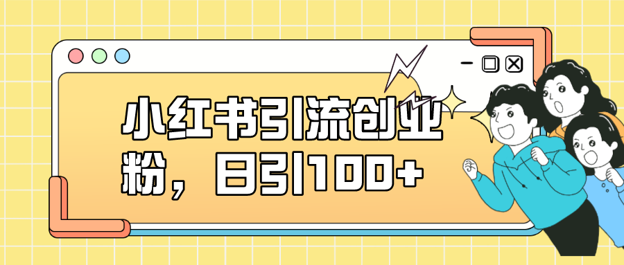 小红书引流创业粉，日引100+，小白可上手，可矩阵操作-爱省资源网