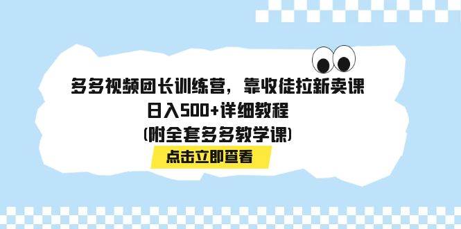 多多视频团长训练营，靠收徒拉新卖课，日入500+详细教程(附全套多多教学课)-爱省资源网