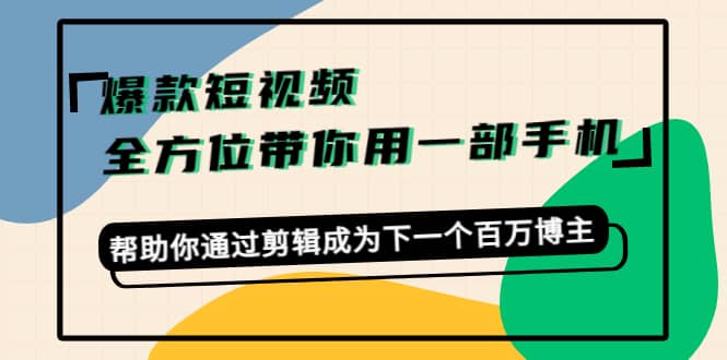 爆款短视频，全方位带你用一部手机，帮助你通过剪辑成为下一个百万博主-爱省资源网