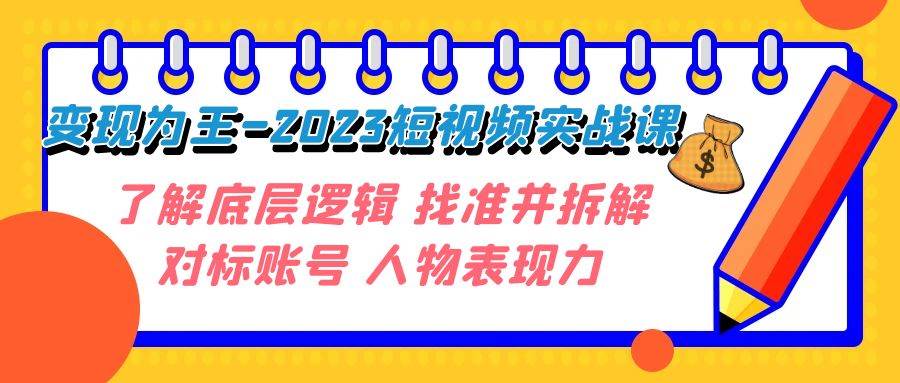 变现·为王-2023短视频实战课 了解底层逻辑 找准并拆解对标账号 人物表现力-爱省资源网