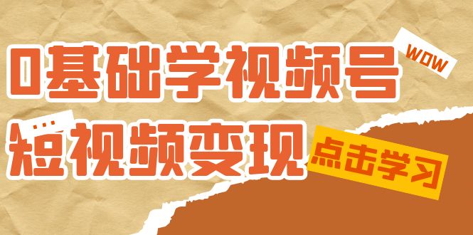 0基础学-视频号短视频变现：适合新人学习的短视频变现课（10节课）-爱省资源网