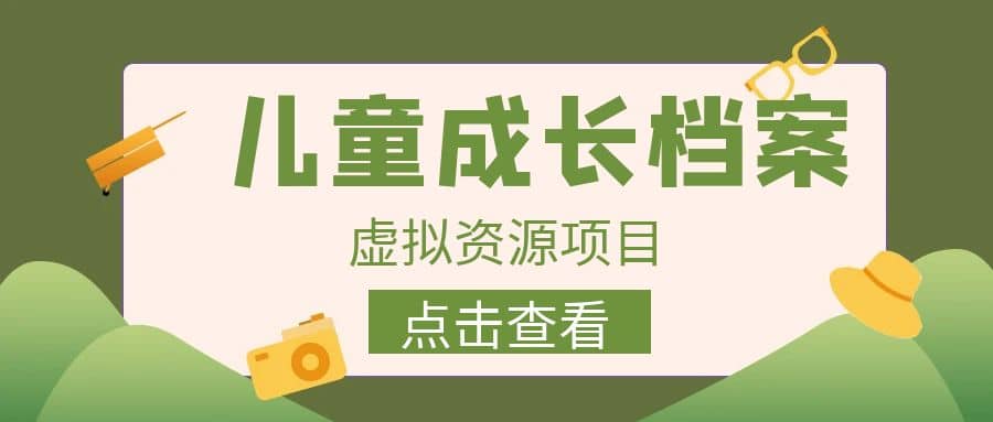 收费980的长期稳定项目，儿童成长档案虚拟资源变现-爱省资源网