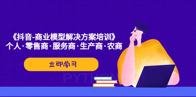 《抖音-商业-模型解决·方案培训》个人·零售商·服务商·生产商·农商-爱省资源网