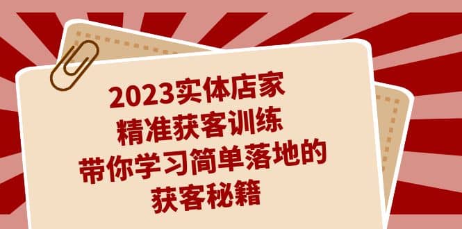 2023实体店家精准获客训练，带你学习简单落地的获客秘籍（27节课）-爱省资源网