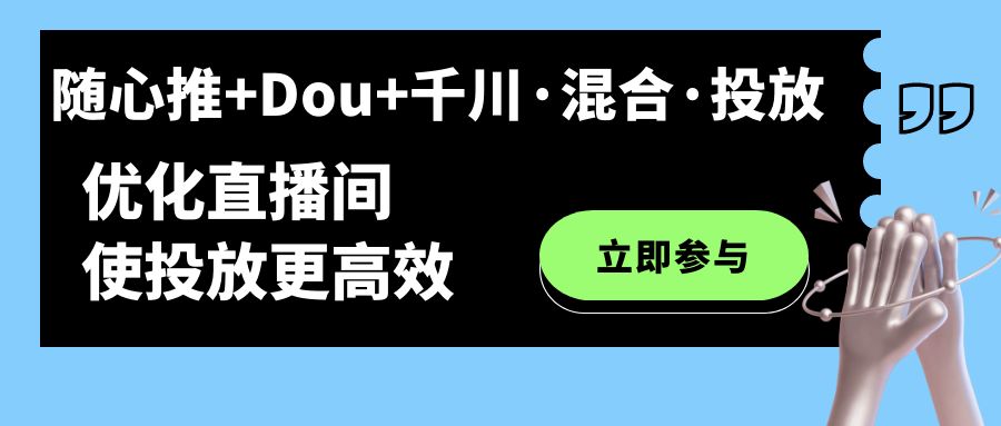 随心推+Dou+千川·混合·投放新玩法，优化直播间使投放更高效-爱省资源网