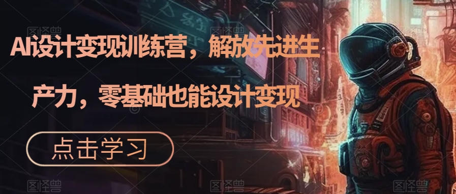 AI设计变现特训营，解放先进生产力，0基础也能设计变现（22节完结）-爱省资源网