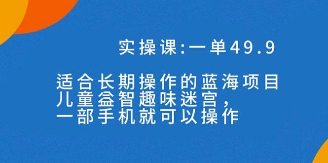 一单49.9长期蓝海项目，儿童益智趣味迷宫，一部-爱省资源网