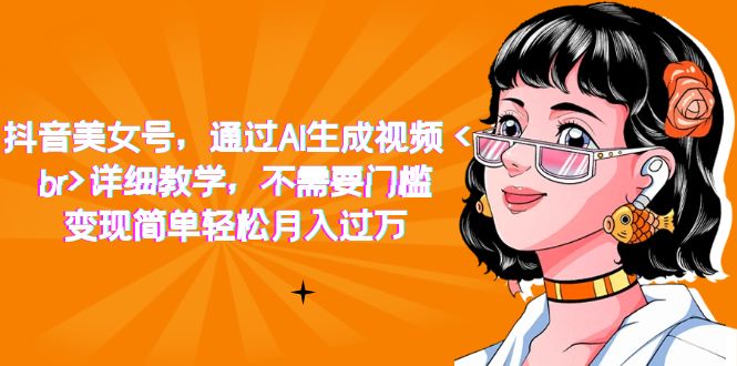 抖音美女号，通过AI生成视频，详细教学，不需要门槛，变现简单轻松月入过万-爱省资源网