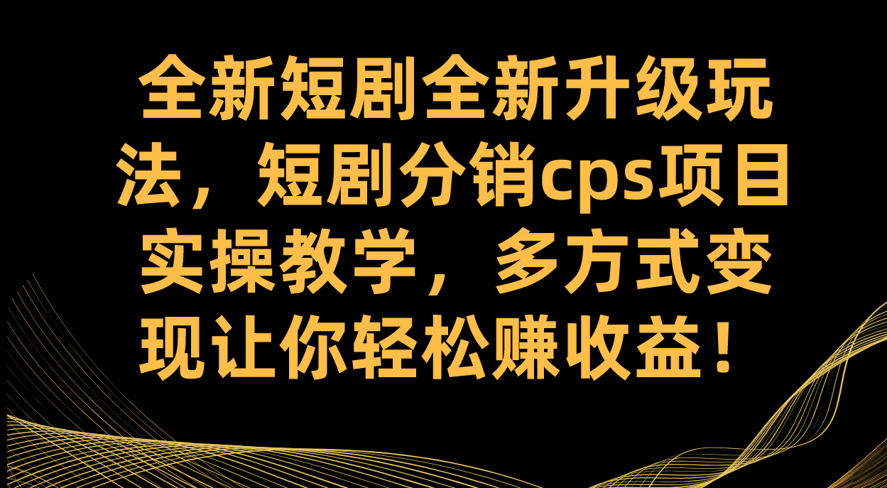 全新短剧全新升级玩法，短剧分销cps项目实操教学 多方式变现让你轻松赚收益-爱省资源网