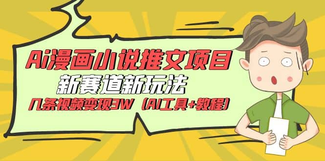Ai漫画小说推文项目，新赛道新玩法，几条视频变现3W（AI工具+教程）-爱省资源网