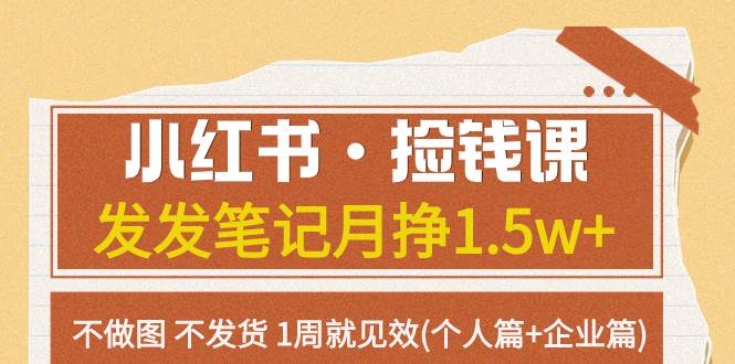 小红书·捡钱课 发发笔记月挣1.5w+不做图 不发货 1周就见效(个人篇+企业篇)-爱省资源网
