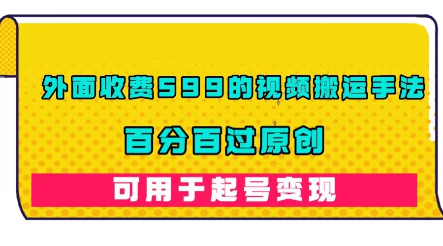 外面收费599的视频搬运手法，百分百过原创，可用起号变现-爱省资源网