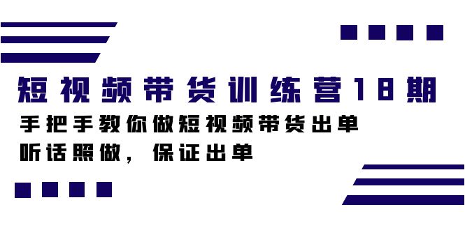 短视频带货训练营18期，手把手教你做短视频带货出单，听话照做，保证出单-爱省资源网