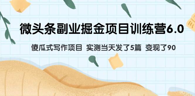 微头条副业掘金项目训练营6.0：傻瓜式写作项目 实测当天发了5篇 变现了90-爱省资源网