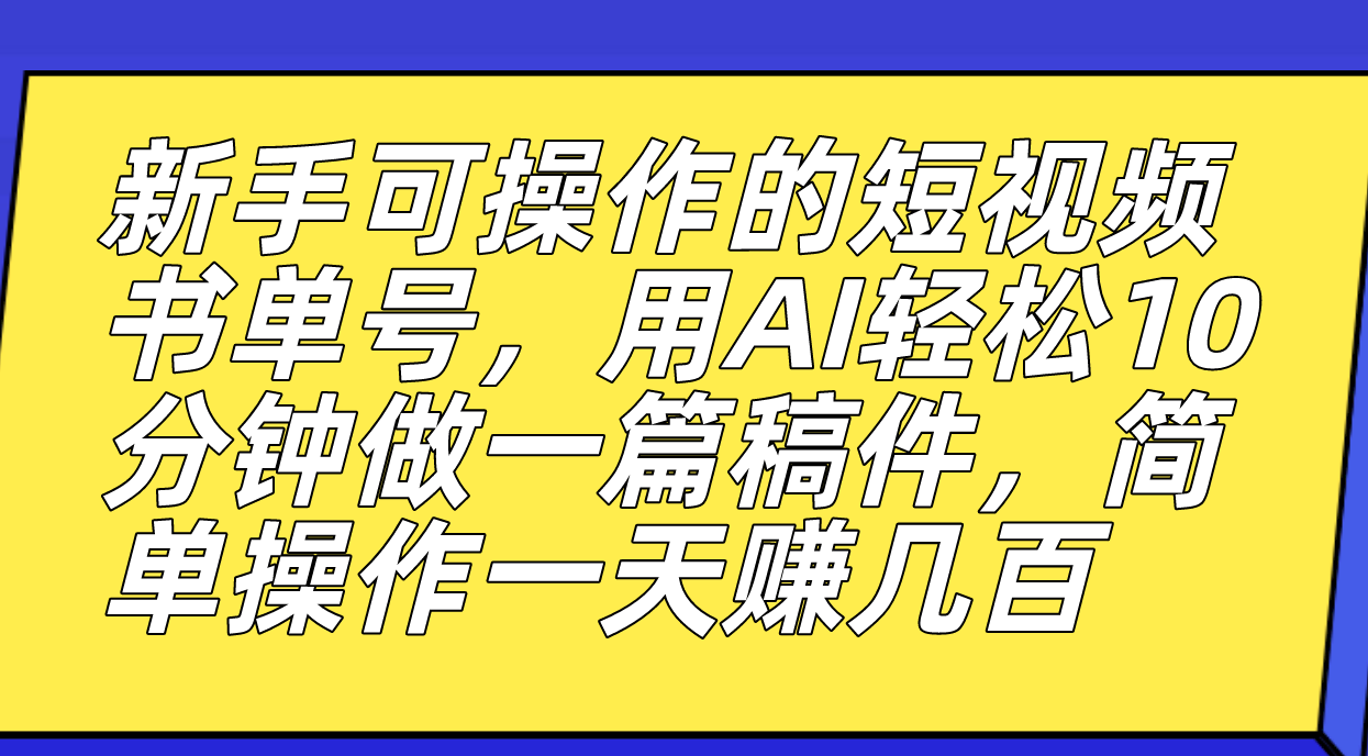 新手可操作的短视频书单号，用AI轻松10分钟做一篇稿件，一天轻松赚几百-爱省资源网