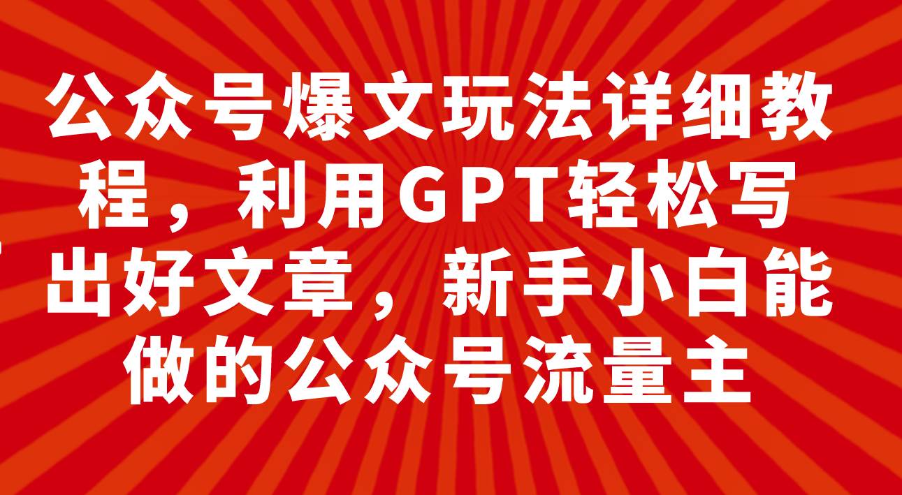公众号爆文玩法详细教程，利用GPT轻松写出好文章，新手小白能做的公众号-爱省资源网