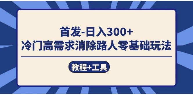 首发日入300+  冷门高需求消除路人零基础玩法（教程+工具）-爱省资源网