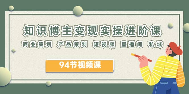 2023年知识-博主变现实操进阶课：商业策划 产品策划 短视频 直播间 私域-爱省资源网