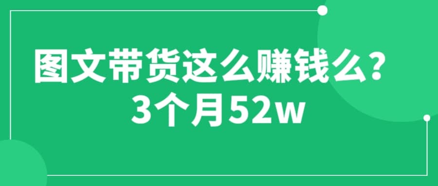 图文带货这么赚钱么? 3个月52W 图文带货运营加强课-爱省资源网