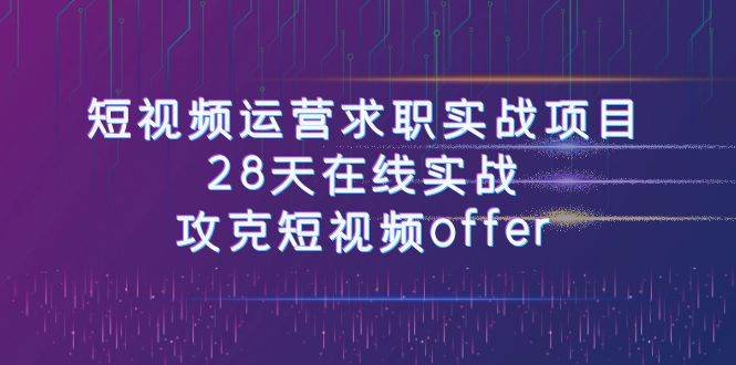 短视频运-营求职实战项目，28天在线实战，攻克短视频offer（46节课）-爱省资源网