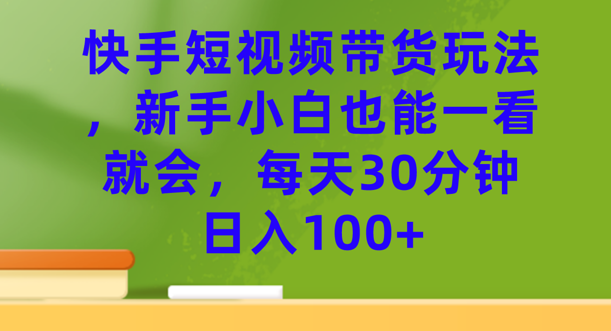 快手短视频带货玩法，新手小白也能一看就会，每天30分钟日入100+-爱省资源网