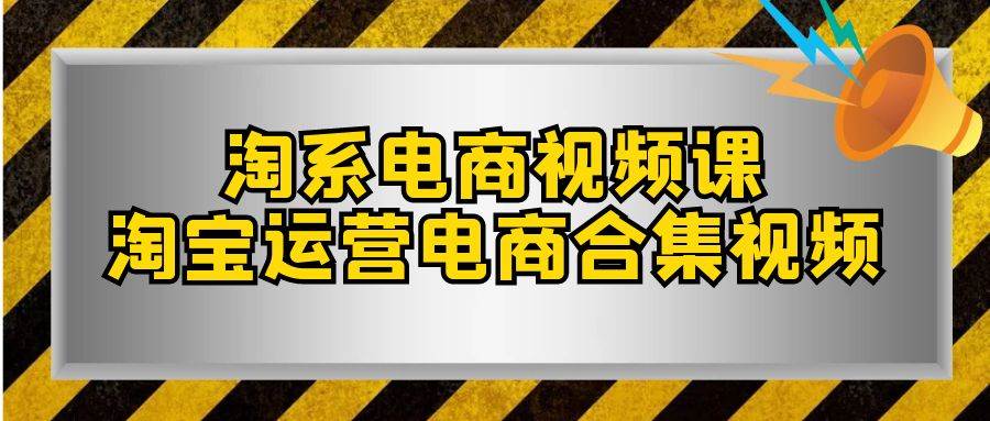 淘系-电商视频课，淘宝运营电商合集视频（33节课）-爱省资源网