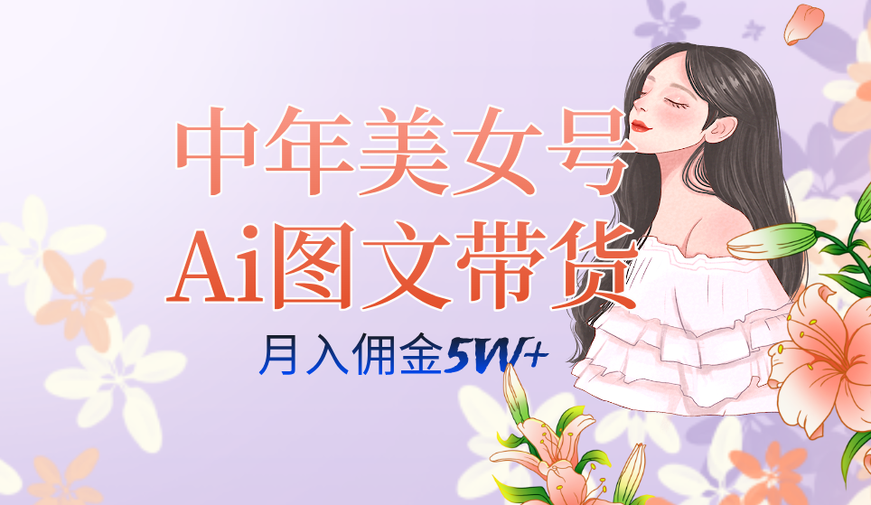中年美女号ai图文带货3.0玩法，单号月入五位数，可多账号矩阵，全AI创作-爱省资源网
